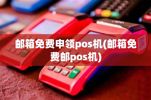 邮箱免费申领pos机(邮箱免费邮pos机)