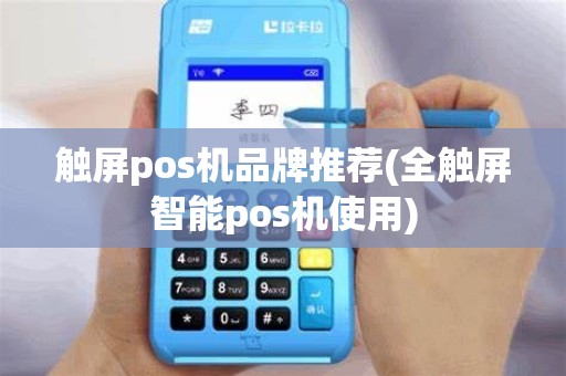 触屏pos机品牌推荐(全触屏智能pos机使用)