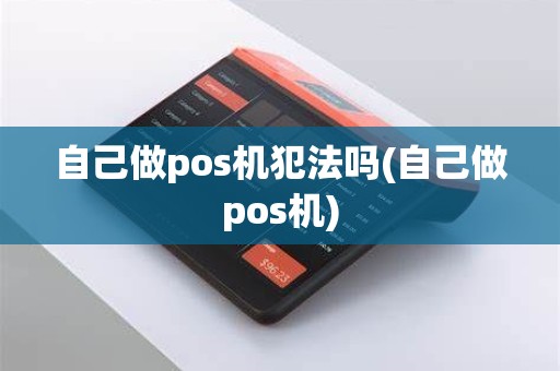 自己做pos机犯法吗(自己做pos机)