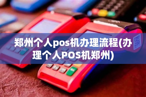 郑州个人pos机办理流程(办理个人POS机郑州)