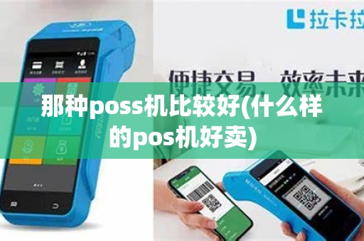 那种poss机比较好(什么样的pos机好卖)