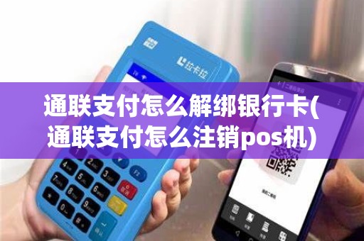 通联支付怎么解绑银行卡(通联支付怎么注销pos机)