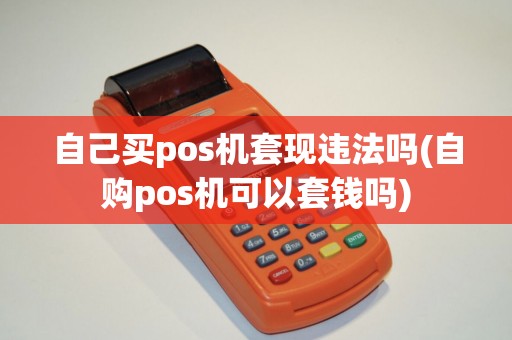 自己买pos机套现违法吗(自购pos机可以套钱吗)