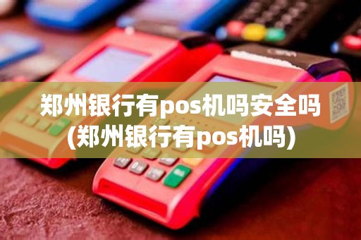 郑州银行有pos机吗安全吗(郑州银行有pos机吗)