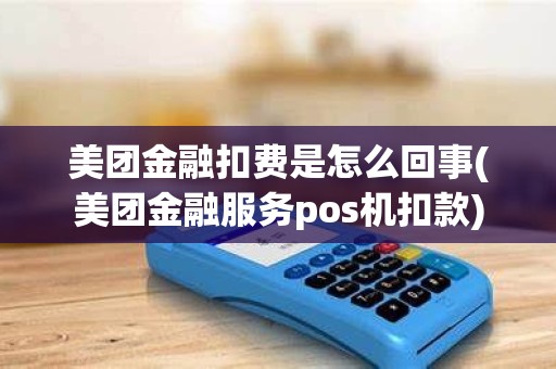 美团金融扣费是怎么回事(美团金融服务pos机扣款)