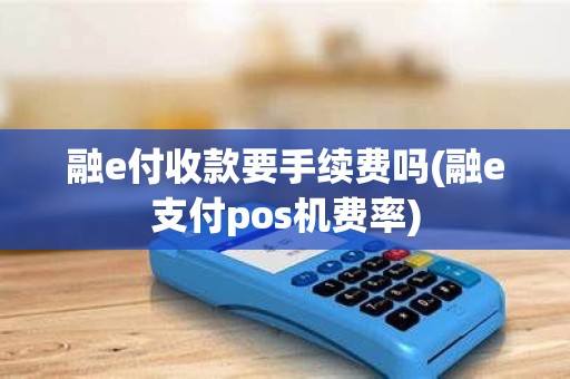 融e付收款要手续费吗(融e支付pos机费率)