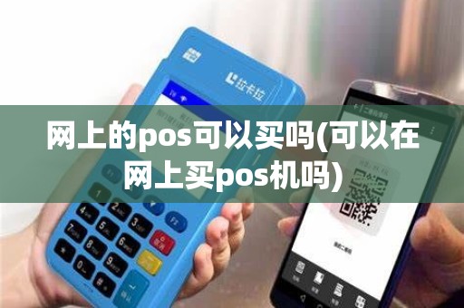 网上的pos可以买吗(可以在网上买pos机吗)