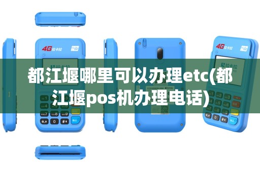 都江堰哪里可以办理etc(都江堰pos机办理电话)