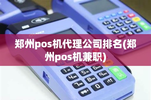 郑州pos机代理公司排名(郑州pos机兼职)