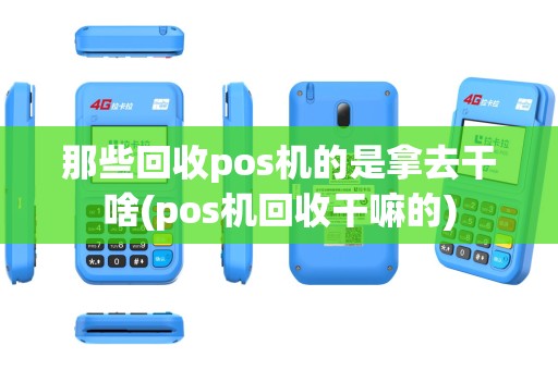 那些回收pos机的是拿去干啥(pos机回收干嘛的)
