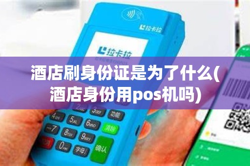 酒店刷身份证是为了什么(酒店身份用pos机吗)