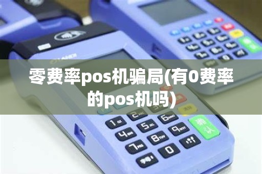 零费率pos机骗局(有0费率的pos机吗)