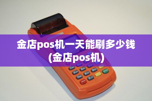 金店pos机一天能刷多少钱(金店pos机)