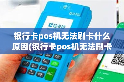 银行卡pos机无法刷卡什么原因(银行卡pos机无法刷卡)