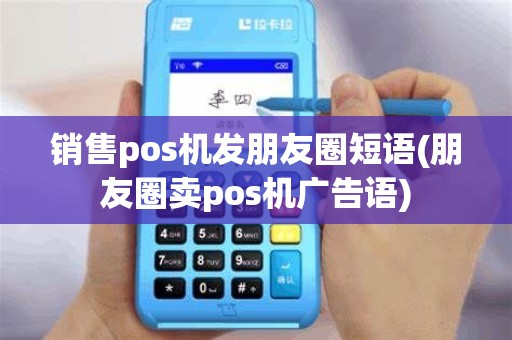 销售pos机发朋友圈短语(朋友圈卖pos机广告语)
