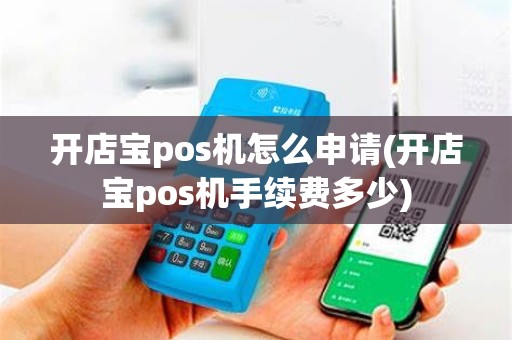 开店宝pos机怎么申请(开店宝pos机手续费多少)