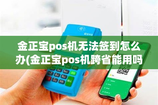金正宝pos机无法签到怎么办(金正宝pos机跨省能用吗)