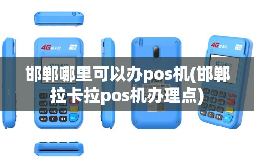 邯郸哪里可以办pos机(邯郸拉卡拉pos机办理点)