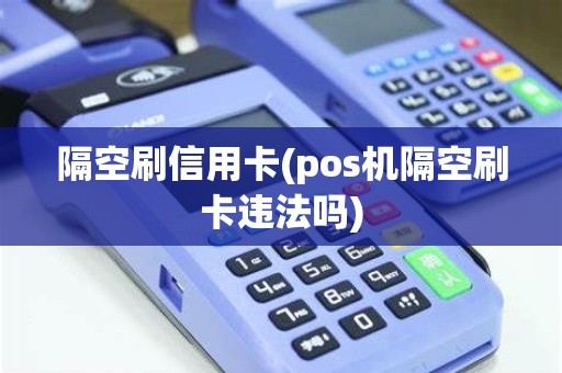 隔空刷信用卡(pos机隔空刷卡违法吗)