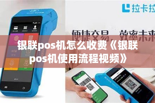 银联pos机怎么收费《银联pos机使用流程视频》