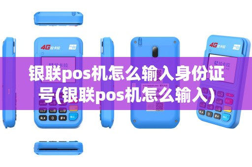 银联pos机怎么输入身份证号(银联pos机怎么输入)