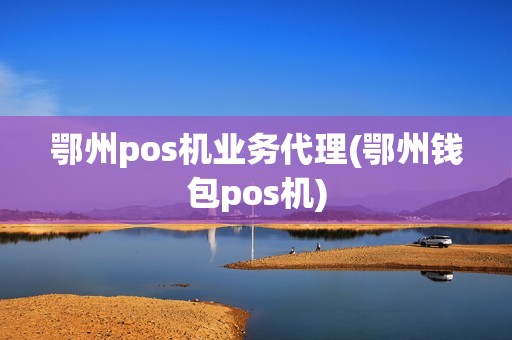 鄂州pos机业务代理(鄂州钱包pos机)