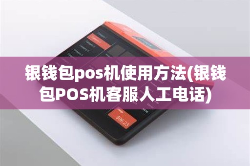 银钱包pos机使用方法(银钱包POS机客服人工电话)