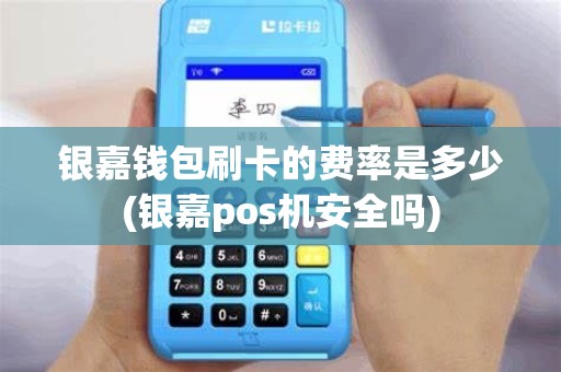 银嘉钱包刷卡的费率是多少(银嘉pos机安全吗)