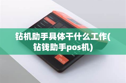 钻机助手具体干什么工作(钻钱助手pos机)
