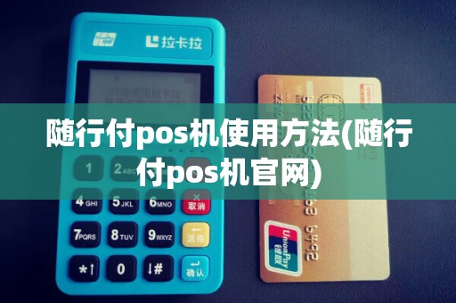 随行付pos机使用方法(随行付pos机官网)