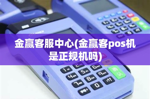 金赢客服中心(金赢客pos机是正规机吗)