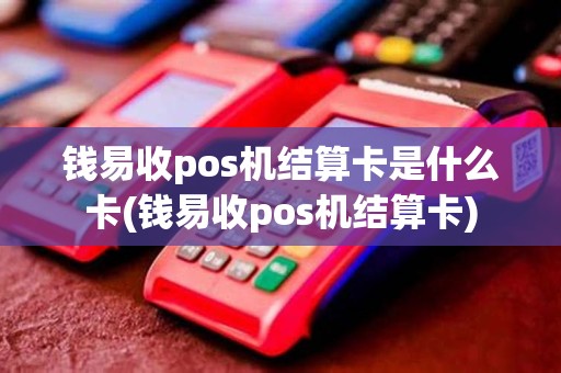 钱易收pos机结算卡是什么卡(钱易收pos机结算卡)