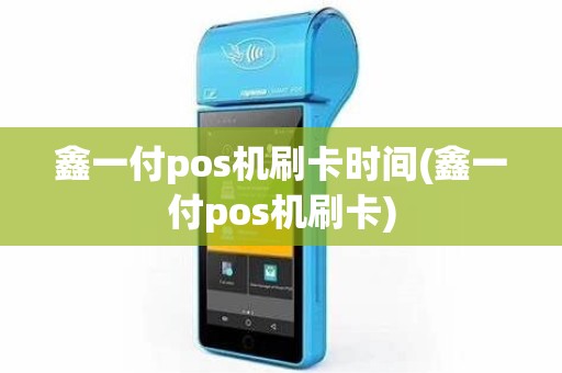鑫一付pos机刷卡时间(鑫一付pos机刷卡)
