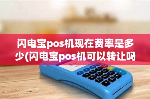 闪电宝pos机现在费率是多少(闪电宝pos机可以转让吗)