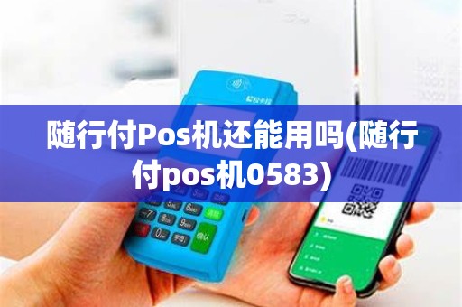 随行付Pos机还能用吗(随行付pos机0583)
