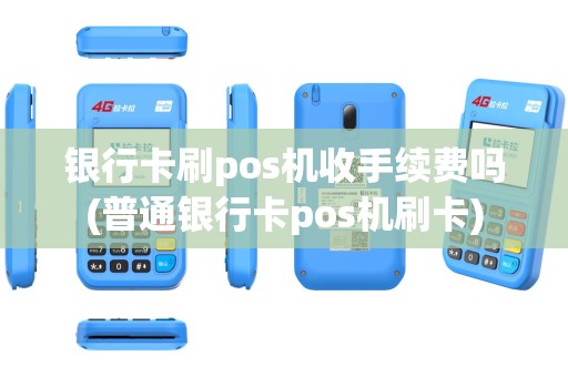 银行卡刷pos机收手续费吗(普通银行卡pos机刷卡)