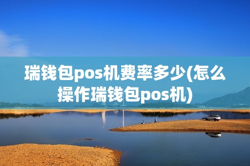 瑞钱包pos机费率多少(怎么操作瑞钱包pos机)