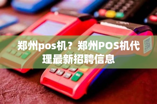 郑州pos机？郑州POS机代理最新招聘信息