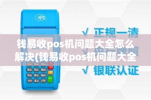 钱易收pos机问题大全怎么解决(钱易收pos机问题大全)
