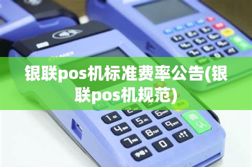 银联pos机标准费率公告(银联pos机规范)