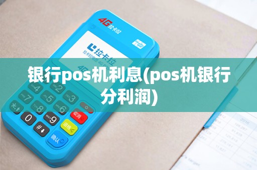 银行pos机利息(pos机银行分利润)
