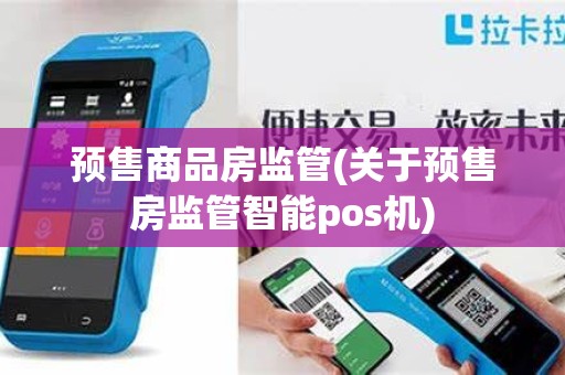 预售商品房监管(关于预售房监管智能pos机)