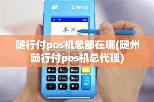 随行付pos机总部在哪(随州随行付pos机总代理)