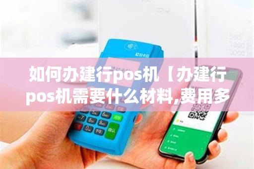 如何办建行pos机【办建行pos机需要什么材料,费用多少】