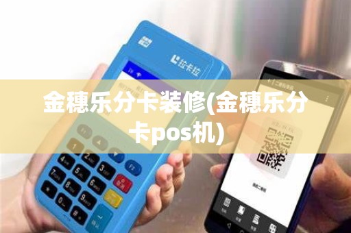 金穗乐分卡装修(金穗乐分卡pos机)