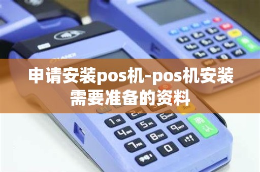申请安装pos机-pos机安装需要准备的资料
