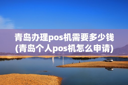 青岛办理pos机需要多少钱(青岛个人pos机怎么申请)