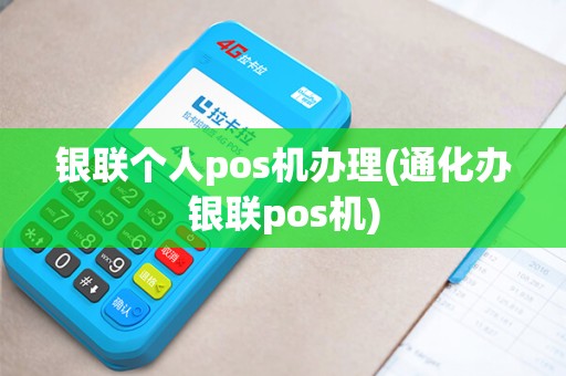 银联个人pos机办理(通化办银联pos机)