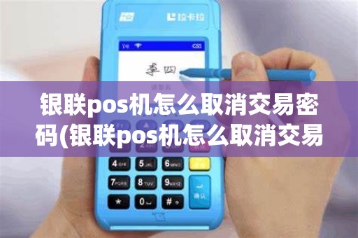 银联pos机怎么取消交易密码(银联pos机怎么取消交易)