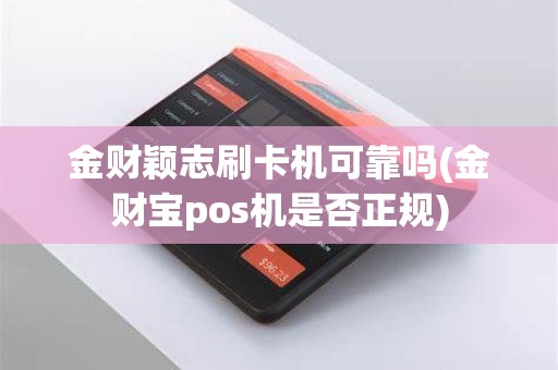 金财颖志刷卡机可靠吗(金财宝pos机是否正规)